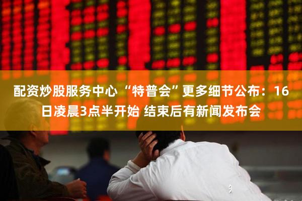 配资炒股服务中心 “特普会”更多细节公布：16日凌晨3点半开始 结束后有新闻发布会