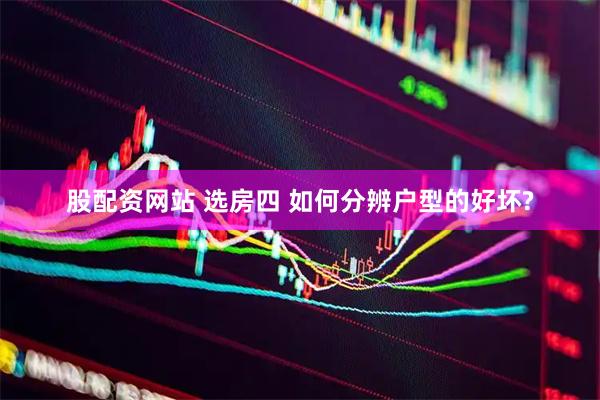 股配资网站 选房四 如何分辨户型的好坏?