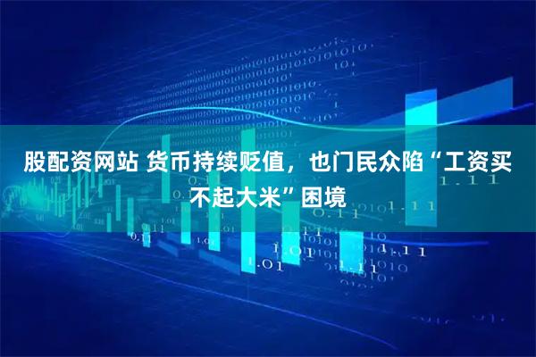 股配资网站 货币持续贬值，也门民众陷“工资买不起大米”困境