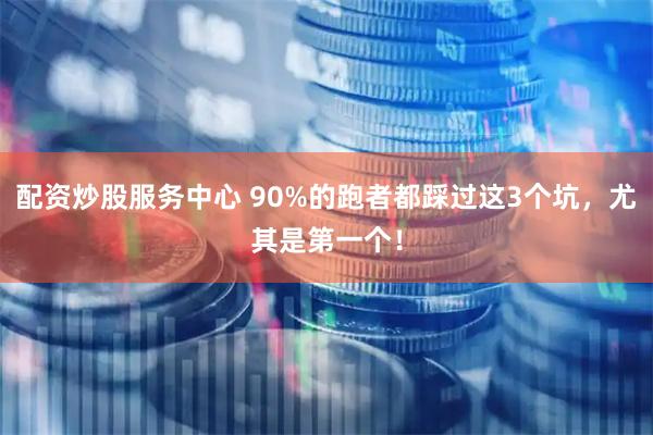 配资炒股服务中心 90%的跑者都踩过这3个坑，尤其是第一个！